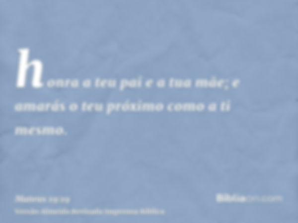 honra a teu pai e a tua mãe; e amarás o teu próximo como a ti mesmo.