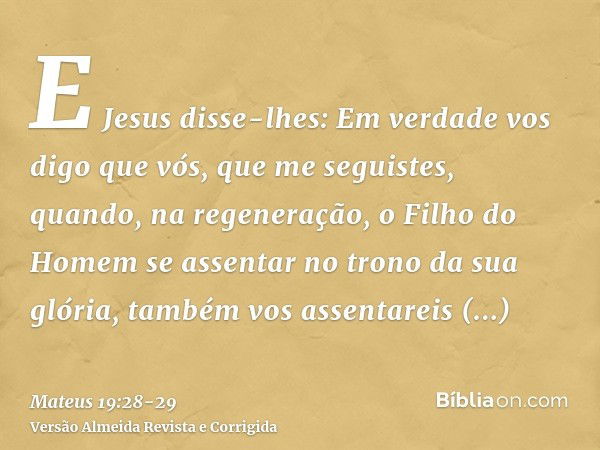 E Jesus disse-lhes: Em verdade vos digo que vós, que me seguistes, quando, na regeneração, o Filho do Homem se assentar no trono da sua glória, também vos assen