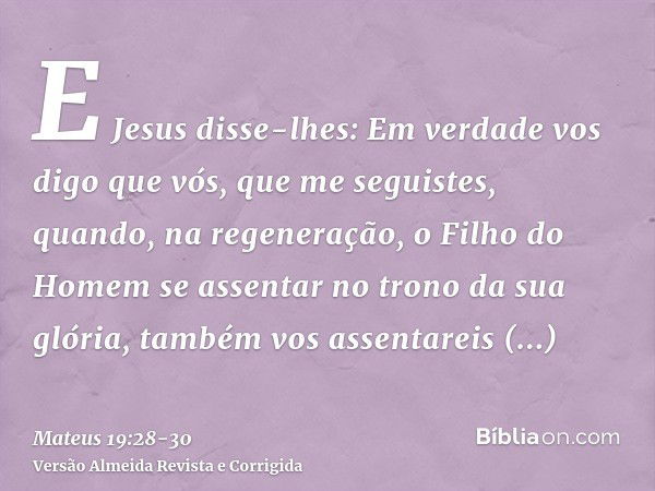 E Jesus disse-lhes: Em verdade vos digo que vós, que me seguistes, quando, na regeneração, o Filho do Homem se assentar no trono da sua glória, também vos assen