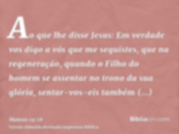 Ao que lhe disse Jesus: Em verdade vos digo a vós que me seguistes, que na regeneração, quando o Filho do homem se assentar no trono da sua glória, sentar-vos-e