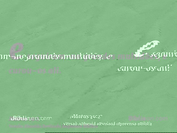e seguiram-no grandes multidões, e curou-os ali.