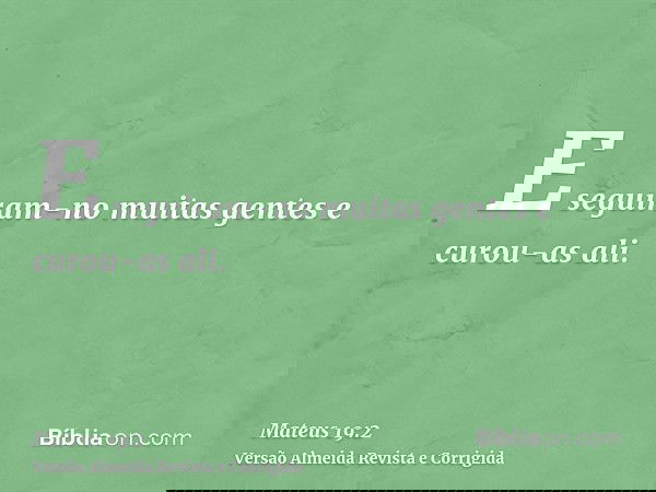 E seguiram-no muitas gentes e curou-as ali.