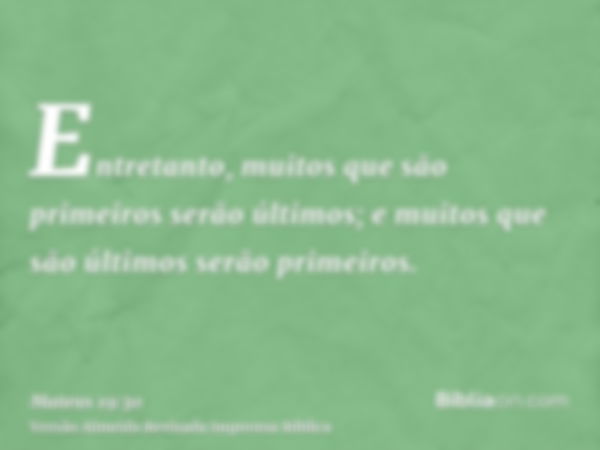 Entretanto, muitos que são primeiros serão últimos; e muitos que são últimos serão primeiros.