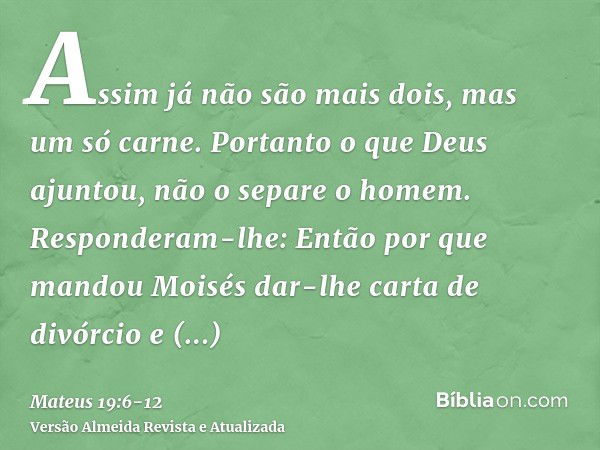 Assim já não são mais dois, mas um só carne. Portanto o que Deus ajuntou, não o separe o homem.Responderam-lhe: Então por que mandou Moisés dar-lhe carta de div