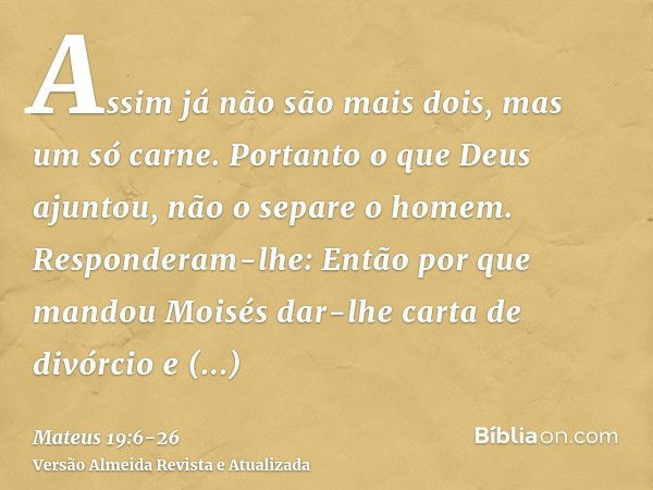 Assim já não são mais dois, mas um só carne. Portanto o que Deus ajuntou, não o separe o homem.Responderam-lhe: Então por que mandou Moisés dar-lhe carta de div