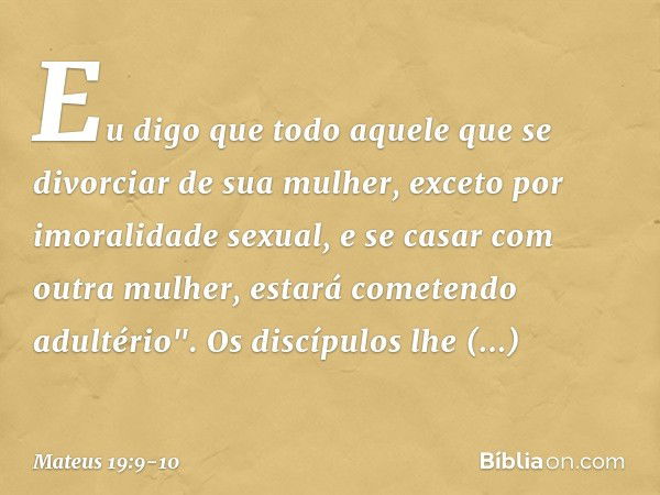 Eu digo que todo aquele que se divorciar de sua mulher, exceto por imoralidade sexual, e se casar com outra mulher, estará cometendo adultério". Os discípulos l