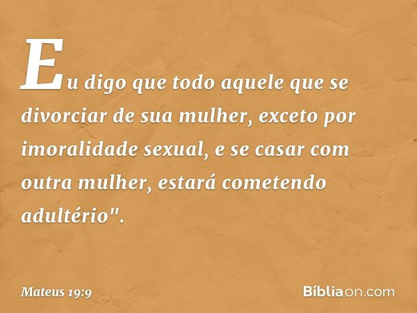 Eu digo que todo aquele que se divorciar de sua mulher, exceto por imoralidade sexual, e se casar com outra mulher, estará cometendo adultério". -- Mateus 19:9