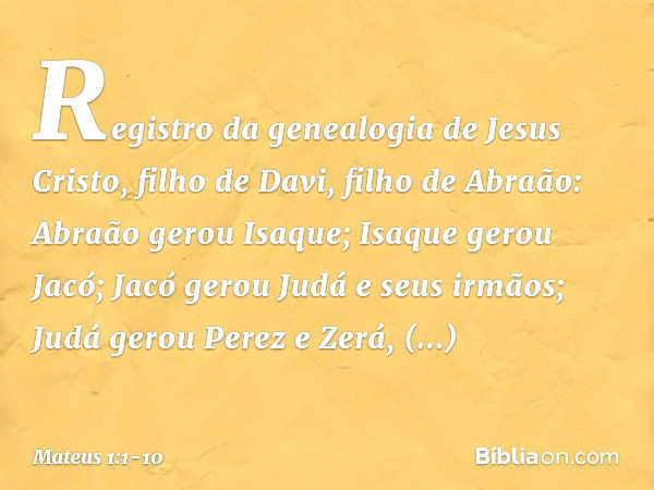 Registro da genealogia de Jesus Cristo, filho de Davi, filho de Abraão: Abraão gerou Isaque;
Isaque gerou Jacó;
Jacó gerou Judá e seus irmãos; Judá gerou Perez 