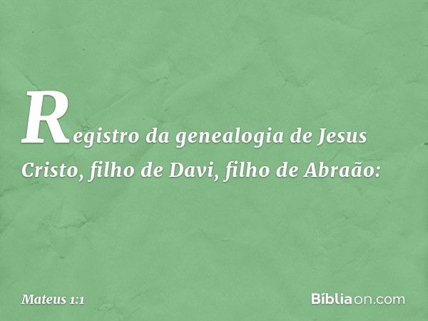 Registro da genealogia de Jesus Cristo, filho de Davi, filho de Abraão: -- Mateus 1:1