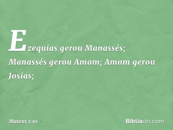 Ezequias gerou Manassés;
Manassés gerou Amom;
Amom gerou Josias; -- Mateus 1:10