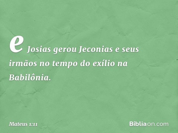 e Josias gerou Jeconias
e seus irmãos
no tempo do exílio
na Babilônia. -- Mateus 1:11