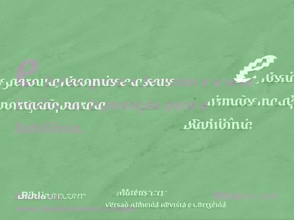 e Josias gerou a Jeconias e a seus irmãos na deportação para a Babilônia.