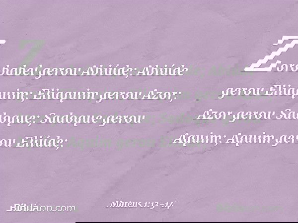 Zorobabel gerou Abiúde;
Abiúde gerou Eliaquim;
Eliaquim gerou Azor; Azor gerou Sadoque;
Sadoque gerou Aquim;
Aquim gerou Eliúde; -- Mateus 1:13-14