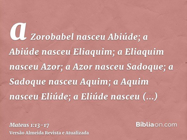 a Zorobabel nasceu Abiúde; a Abiúde nasceu Eliaquim; a Eliaquim nasceu Azor;a Azor nasceu Sadoque; a Sadoque nasceu Aquim; a Aquim nasceu Eliúde;a Eliúde nasceu