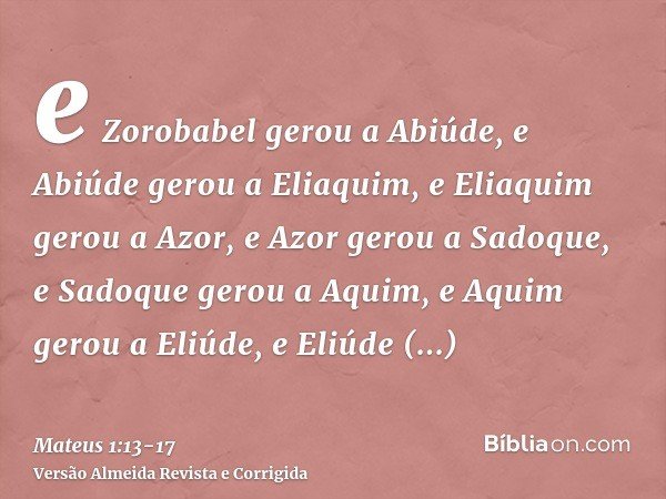e Zorobabel gerou a Abiúde, e Abiúde gerou a Eliaquim, e Eliaquim gerou a Azor,e Azor gerou a Sadoque, e Sadoque gerou a Aquim, e Aquim gerou a Eliúde,e Eliúde 