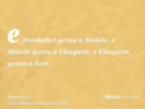 e Zorobabel gerou a Abiúde, e Abiúde gerou a Eliaquim, e Eliaquim gerou a Azor,