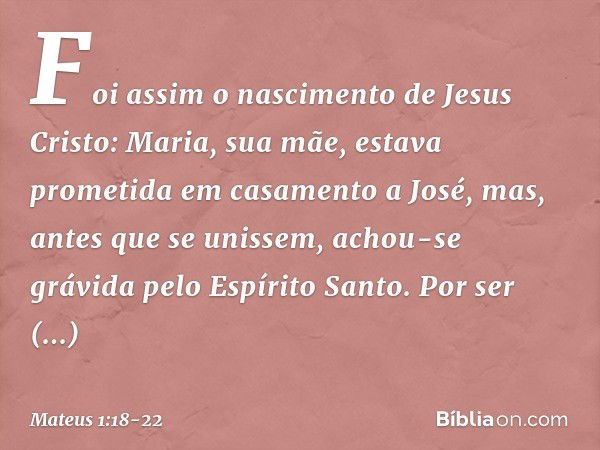 Foi assim o nascimento de Jesus Cristo: Maria, sua mãe, estava prometida em casamento a José, mas, antes que se unissem, achou-se grávida pelo Espírito Santo. P