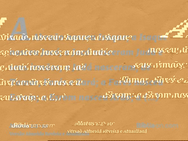 A Abraão nasceu Isaque; a Isaque nasceu Jacó; a Jacó nasceram Judá e seus irmãos;a Judá nasceram, de Tamar, Farés e Zará; a Farés nasceu Esrom; a Esrom nasceu A