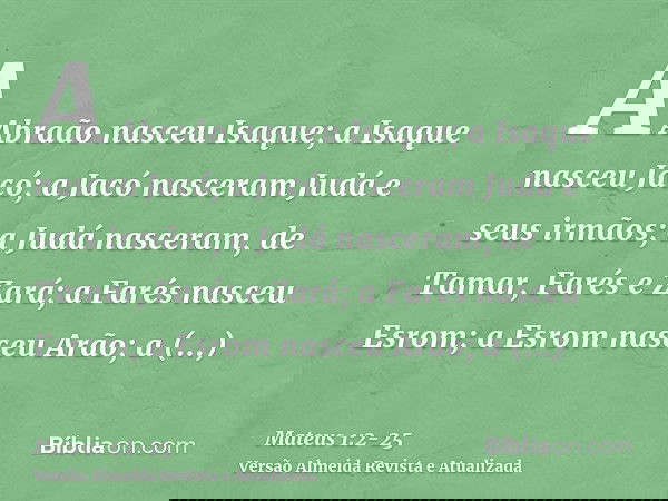 A Abraão nasceu Isaque; a Isaque nasceu Jacó; a Jacó nasceram Judá e seus irmãos;a Judá nasceram, de Tamar, Farés e Zará; a Farés nasceu Esrom; a Esrom nasceu A