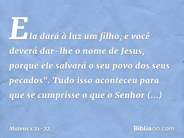 Ela dará à luz um filho, e você deverá dar-lhe o nome de Jesus, porque ele salvará o seu povo dos seus pecados". Tudo isso aconteceu para que se cumprisse o que