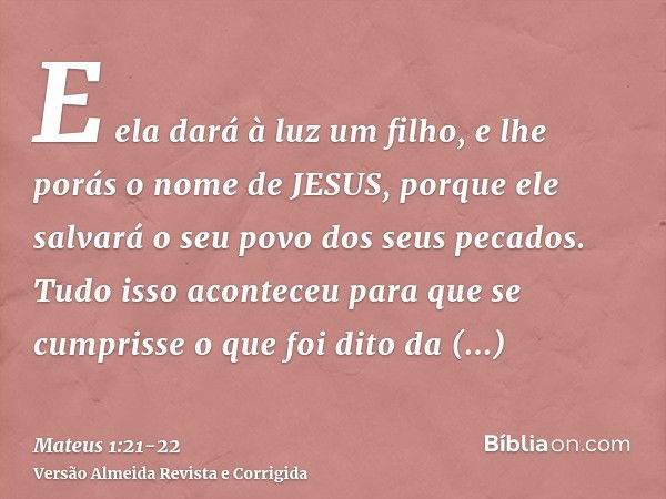 E ela dará à luz um filho, e lhe porás o nome de JESUS, porque ele salvará o seu povo dos seus pecados.Tudo isso aconteceu para que se cumprisse o que foi dito 