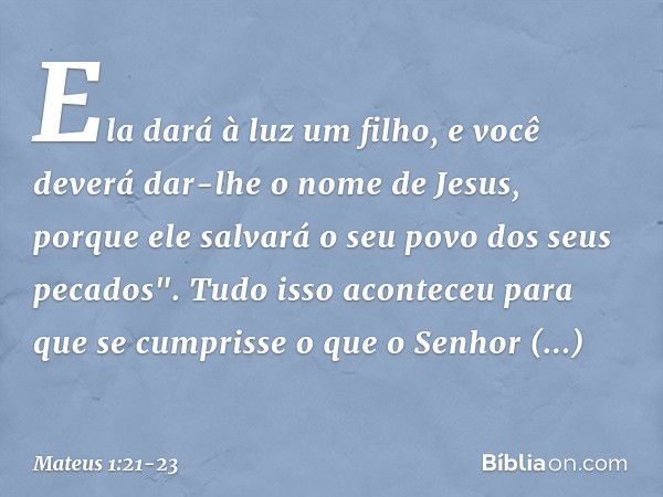 Ela dará à luz um filho, e você deverá dar-lhe o nome de Jesus, porque ele salvará o seu povo dos seus pecados". Tudo isso aconteceu para que se cumprisse o que