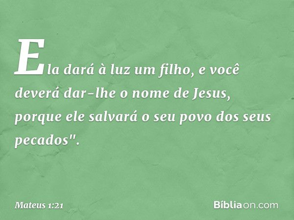 Ela dará à luz um filho, e você deverá dar-lhe o nome de Jesus, porque ele salvará o seu povo dos seus pecados". -- Mateus 1:21