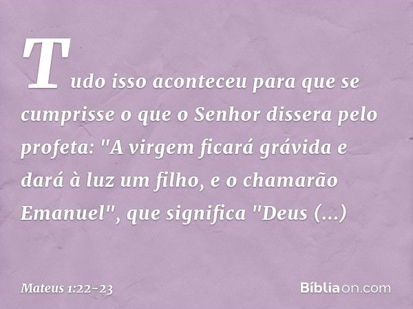 Tudo isso aconteceu para que se cumprisse o que o Senhor dissera pelo profeta: "A virgem ficará grávida e dará à luz um filho, e o chamarão Emanuel", que signif