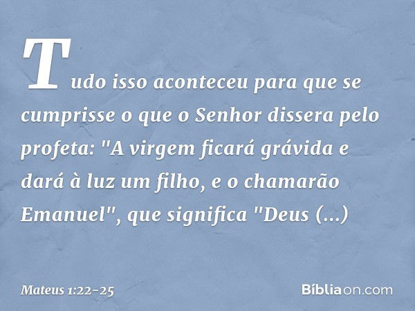 Tudo isso aconteceu para que se cumprisse o que o Senhor dissera pelo profeta: "A virgem ficará grávida e dará à luz um filho, e o chamarão Emanuel", que signif