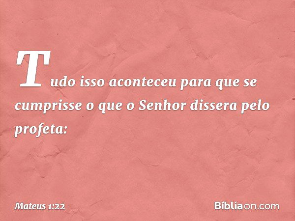 Tudo isso aconteceu para que se cumprisse o que o Senhor dissera pelo profeta: -- Mateus 1:22