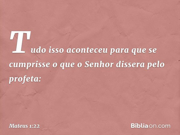 Tudo isso aconteceu para que se cumprisse o que o Senhor dissera pelo profeta: -- Mateus 1:22