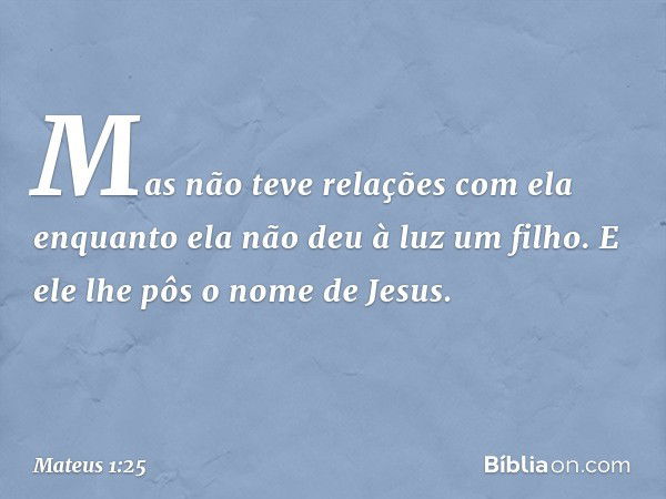 Mas não teve relações com ela enquanto ela não deu à luz um filho. E ele lhe pôs o nome de Jesus. -- Mateus 1:25