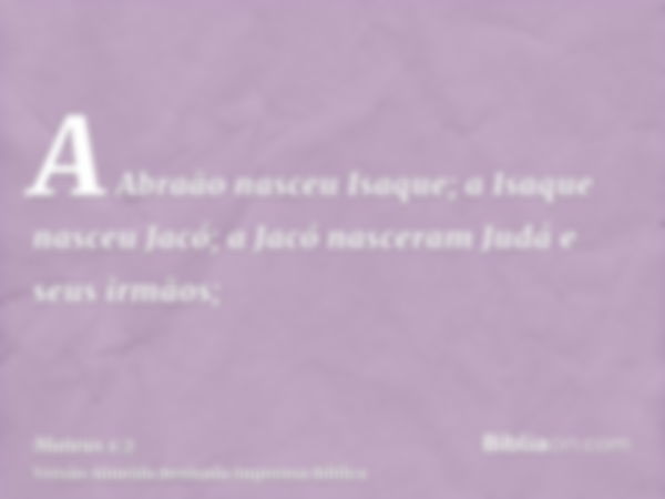 A Abraão nasceu Isaque; a Isaque nasceu Jacó; a Jacó nasceram Judá e seus irmãos;