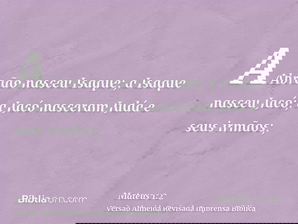 A Abraão nasceu Isaque; a Isaque nasceu Jacó; a Jacó nasceram Judá e seus irmãos;