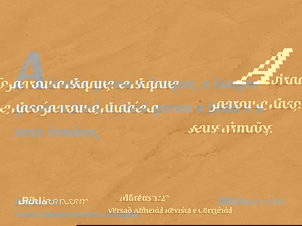 Abraão gerou a Isaque, e Isaque gerou a Jacó, e Jacó gerou a Judá e a seus irmãos,