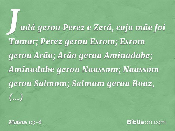 Judá gerou Perez e Zerá,
cuja mãe foi Tamar;
Perez gerou Esrom;
Esrom gerou Arão; Arão gerou Aminadabe;
Aminadabe gerou Naassom;
Naassom gerou Salmom; Salmom ge