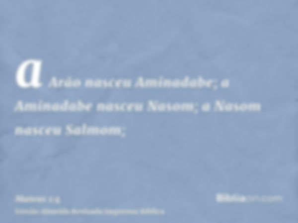 a Arão nasceu Aminadabe; a Aminadabe nasceu Nasom; a Nasom nasceu Salmom;