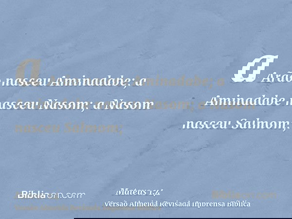 a Arão nasceu Aminadabe; a Aminadabe nasceu Nasom; a Nasom nasceu Salmom;