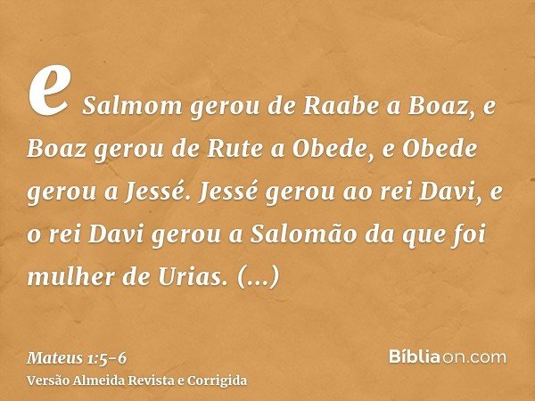e Salmom gerou de Raabe a Boaz, e Boaz gerou de Rute a Obede, e Obede gerou a Jessé.Jessé gerou ao rei Davi, e o rei Davi gerou a Salomão da que foi mulher de U