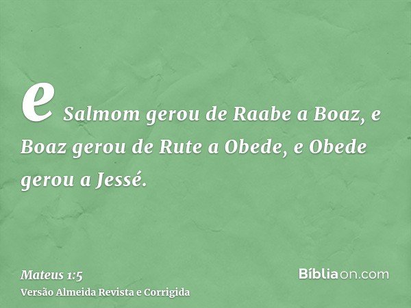 e Salmom gerou de Raabe a Boaz, e Boaz gerou de Rute a Obede, e Obede gerou a Jessé.
