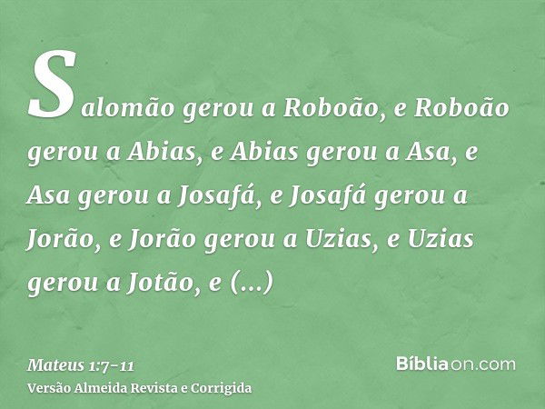 Salomão gerou a Roboão, e Roboão gerou a Abias, e Abias gerou a Asa,e Asa gerou a Josafá, e Josafá gerou a Jorão, e Jorão gerou a Uzias,e Uzias gerou a Jotão, e