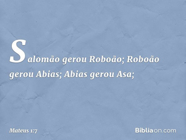 Salomão gerou Roboão;
Roboão gerou Abias;
Abias gerou Asa; -- Mateus 1:7