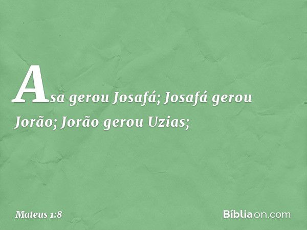 Asa gerou Josafá;
Josafá gerou Jorão;
Jorão gerou Uzias; -- Mateus 1:8