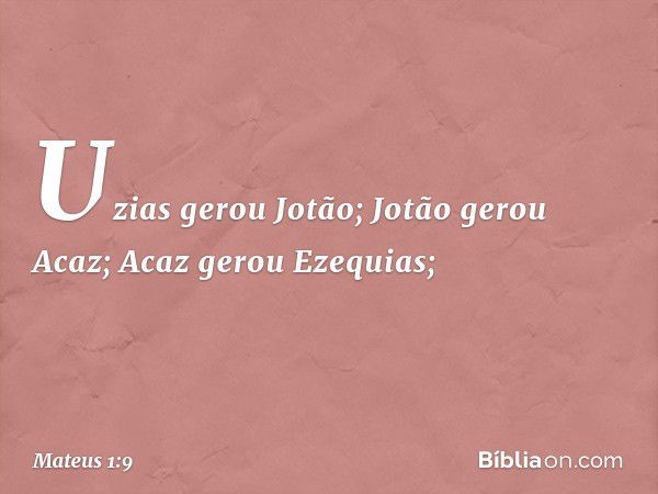 Uzias gerou Jotão;
Jotão gerou Acaz;
Acaz gerou Ezequias; -- Mateus 1:9