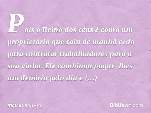 "Pois o Reino dos céus é como um proprietário que saiu de manhã cedo para contratar trabalhadores para a sua vinha. Ele combinou pagar-lhes um denário pelo dia 