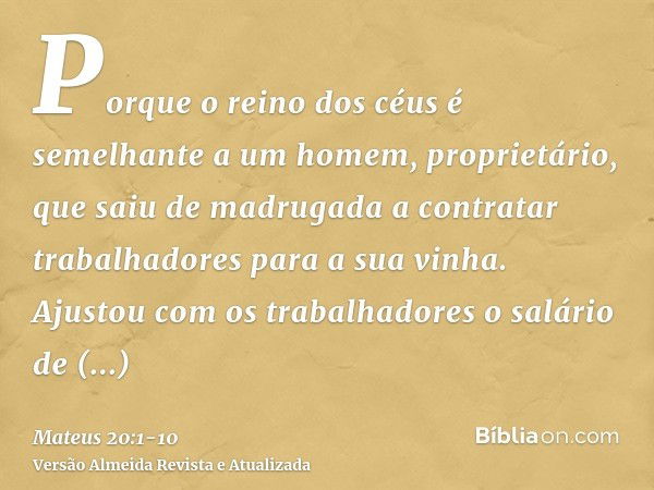 Porque o reino dos céus é semelhante a um homem, proprietário, que saiu de madrugada a contratar trabalhadores para a sua vinha.Ajustou com os trabalhadores o s