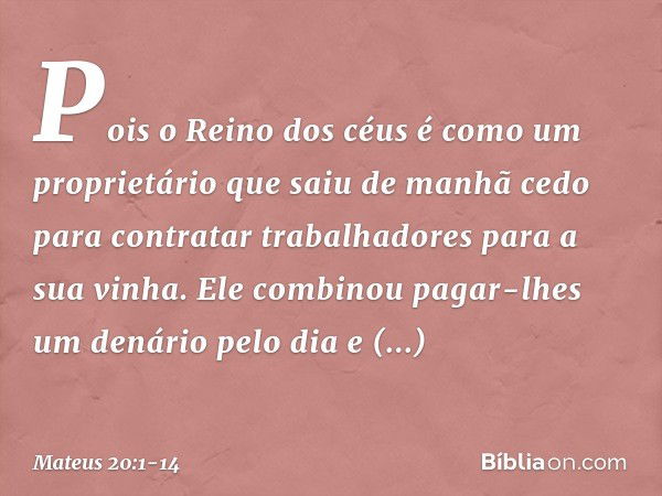 "Pois o Reino dos céus é como um proprietário que saiu de manhã cedo para contratar trabalhadores para a sua vinha. Ele combinou pagar-lhes um denário pelo dia 