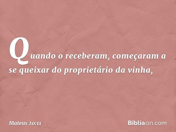 Quando o receberam, começaram a se queixar do proprietário da vinha, -- Mateus 20:11