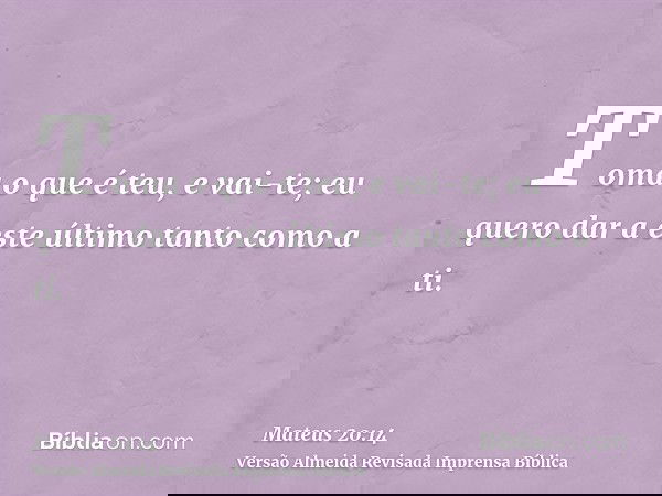 Toma o que é teu, e vai-te; eu quero dar a este último tanto como a ti.
