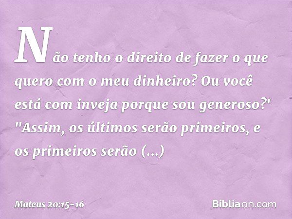 Não tenho o direito de fazer o que quero com o meu dinheiro? Ou você está com inveja porque sou generoso?' "Assim, os últimos serão primeiros, e os primeiros se